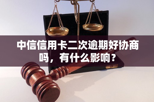 中信信用卡二次逾期好协商吗，有什么影响？