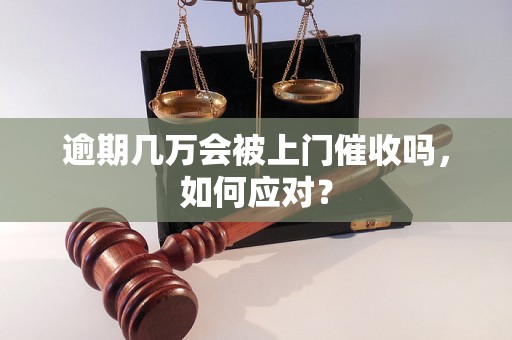 逾期几万会被上门催收吗，如何应对？