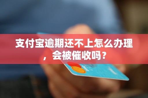 支付宝逾期还不上怎么办理，会被催收吗？