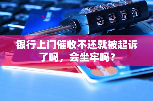 银行上门催收不还就被起诉了吗，会坐牢吗？