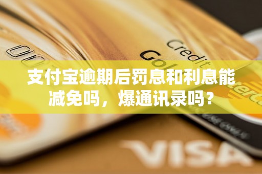 支付宝逾期后罚息和利息能减免吗，爆通讯录吗？