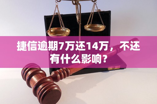 捷信逾期7万还14万，不还有什么影响？