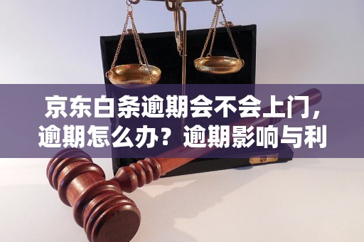 京东白条逾期会不会上门，逾期怎么办？逾期影响与利息了解！