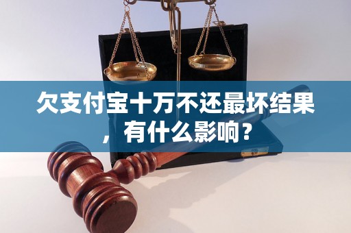 欠支付宝十万不还最坏结果，有什么影响？