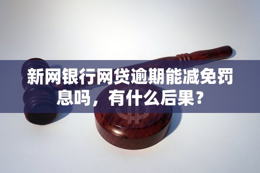 新网银行网贷逾期能减免罚息吗，有什么后果？