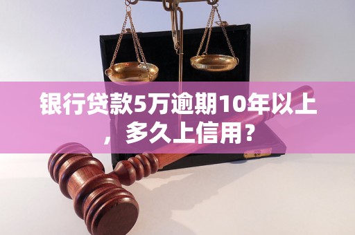 银行贷款5万逾期10年以上，多久上信用？