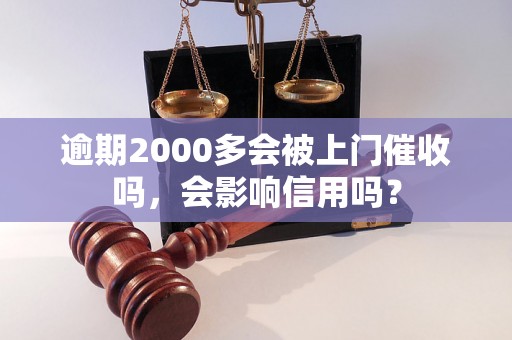 逾期2000多会被上门催收吗，会影响信用吗？