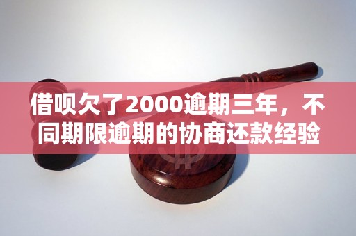 借呗欠了2000逾期三年，不同期限逾期的协商还款经验分享