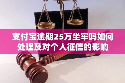 支付宝逾期25万坐牢吗如何处理及对个人征信的影响