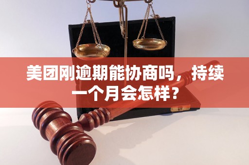 美团刚逾期能协商吗，持续一个月会怎样？