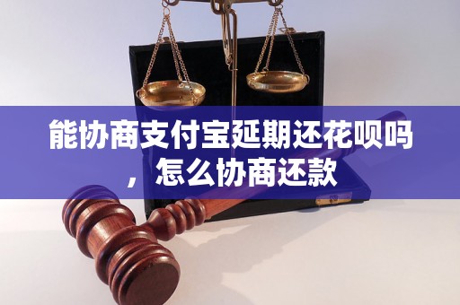 能协商支付宝延期还花呗吗，怎么协商还款