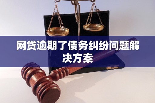 网贷逾期了债务纠纷问题解决方案