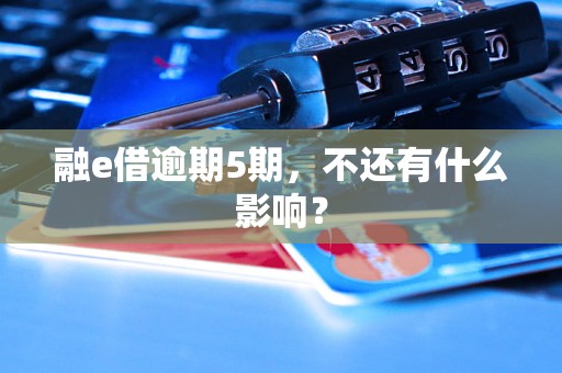 融e借逾期5期，不还有什么影响？
