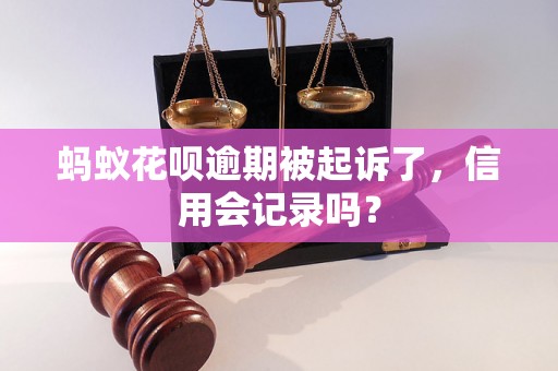 蚂蚁花呗逾期被起诉了，信用会记录吗？