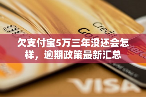 欠支付宝5万三年没还会怎样，逾期政策最新汇总