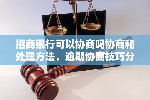 招商银行可以协商吗协商和处理方法，逾期协商技巧分享