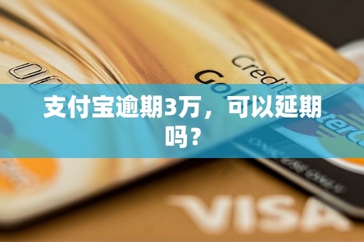 支付宝逾期3万，可以延期吗？