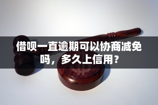 借呗一直逾期可以协商减免吗，多久上信用？