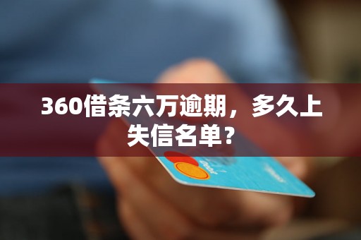 360借条六万逾期，多久上失信名单？