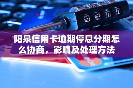 阳泉信用卡逾期停息分期怎么协商，影响及处理方法