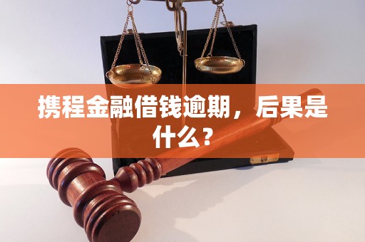 携程金融借钱逾期，后果是什么？