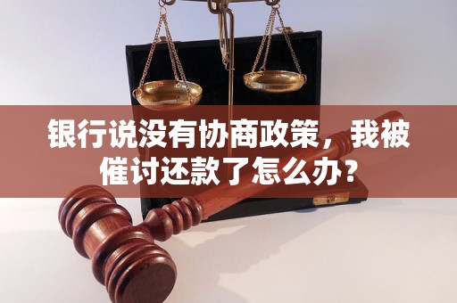 银行说没有协商政策，我被催讨还款了怎么办？