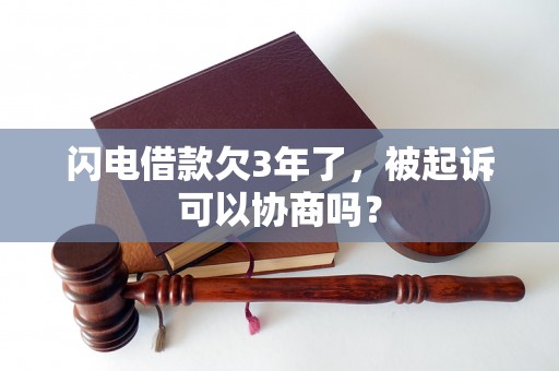 闪电借款欠3年了，被起诉可以协商吗？