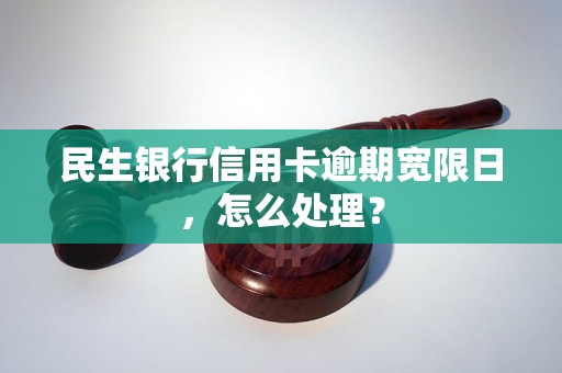 民生银行信用卡逾期宽限日，怎么处理？