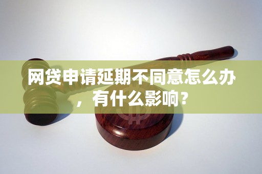 网贷申请延期不同意怎么办，有什么影响？