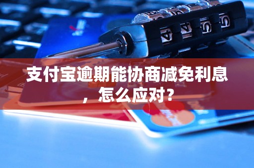 支付宝逾期能协商减免利息，怎么应对？