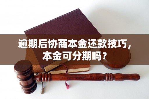 逾期后协商本金还款技巧，本金可分期吗？