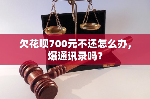 欠花呗700元不还怎么办，爆通讯录吗？