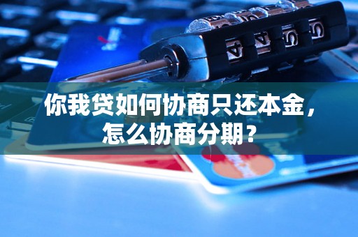 你我贷如何协商只还本金，怎么协商分期？