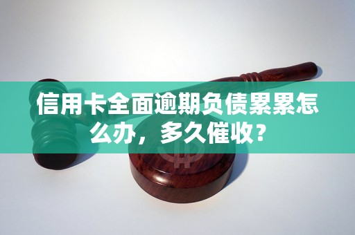 信用卡全面逾期负债累累怎么办，多久催收？