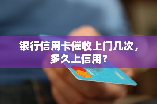 银行信用卡催收上门几次，多久上信用？