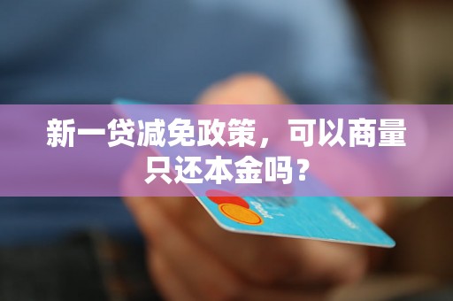 新一贷减免政策，可以商量只还本金吗？