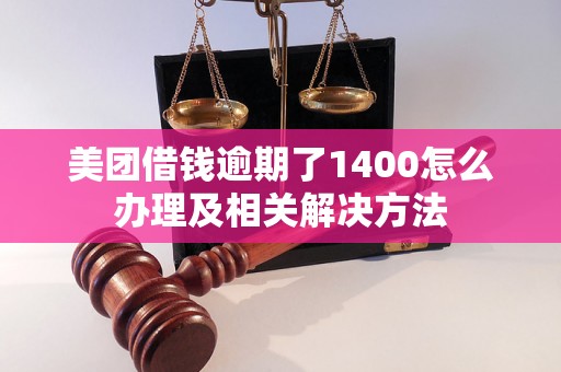 美团借钱逾期了1400怎么办理及相关解决方法