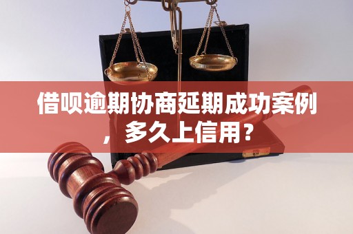 借呗逾期协商延期成功案例，多久上信用？