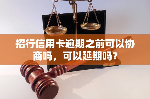 招行信用卡逾期之前可以协商吗，可以延期吗？