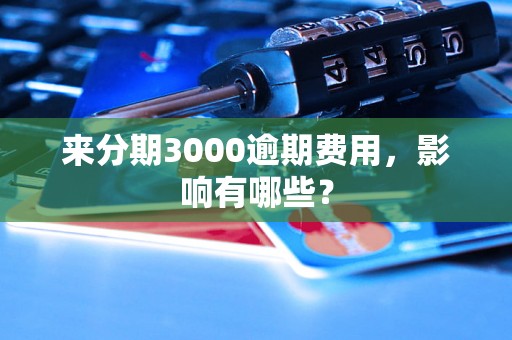 来分期3000逾期费用，影响有哪些？