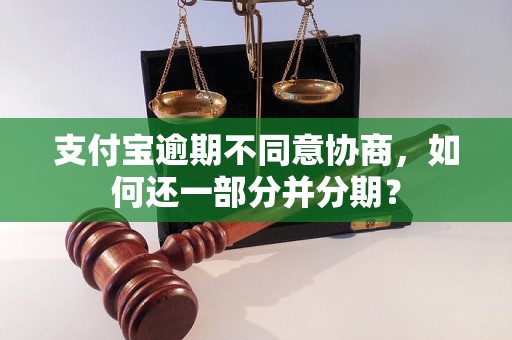 支付宝逾期不同意协商，如何还一部分并分期？