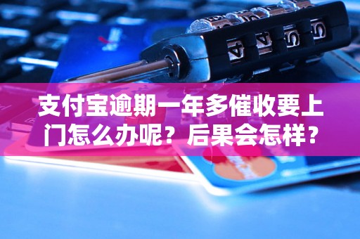 支付宝逾期一年多催收要上门怎么办呢？后果会怎样？