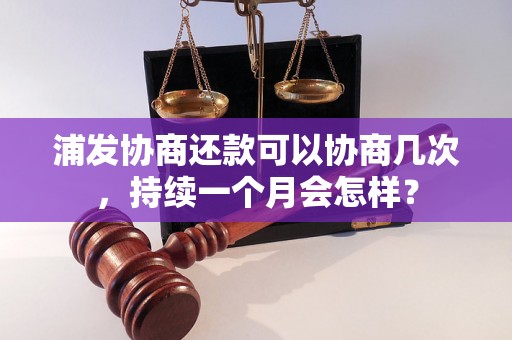 浦发协商还款可以协商几次，持续一个月会怎样？