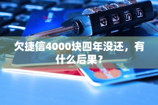 欠捷信4000块四年没还，有什么后果？