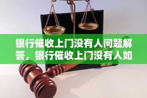 银行催收上门没有人问题解答，银行催收上门没有人如何处理