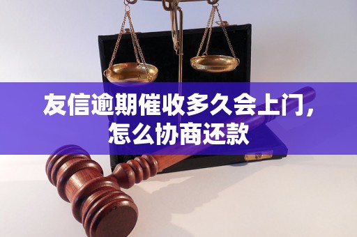 友信逾期催收多久会上门，怎么协商还款