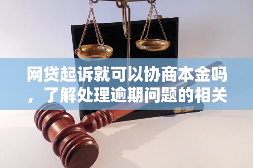 网贷起诉就可以协商本金吗，了解处理逾期问题的相关流程和方法