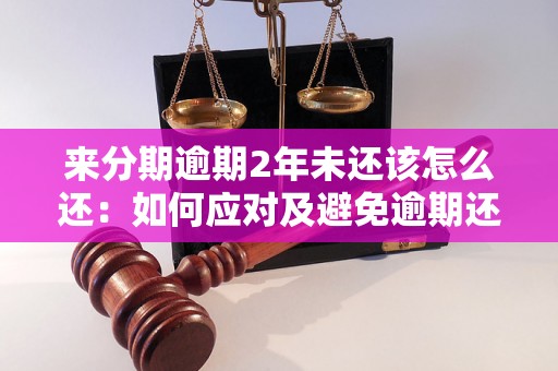 来分期逾期2年未还该怎么还：如何应对及避免逾期还款问题