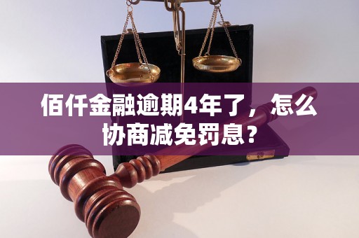 佰仟金融逾期4年了，怎么协商减免罚息？