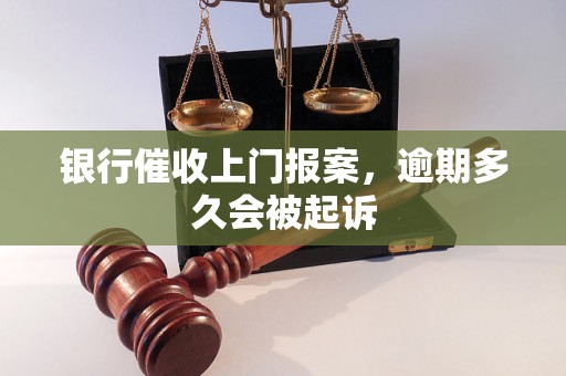 银行催收上门报案，逾期多久会被起诉